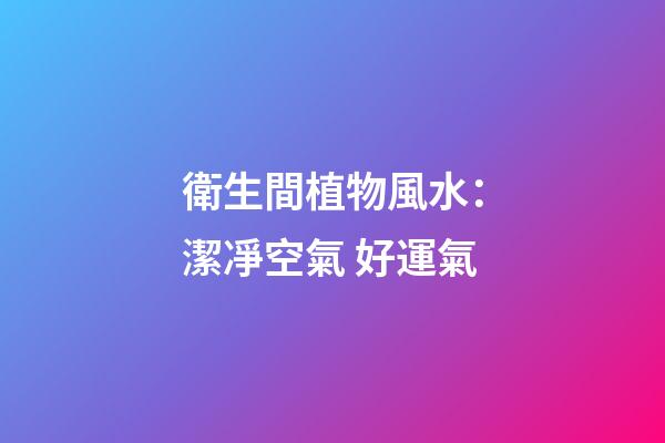 衛生間植物風水：潔凈空氣 好運氣